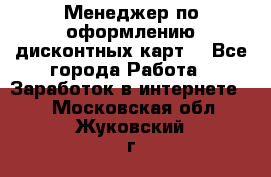 Менеджер по оформлению дисконтных карт  - Все города Работа » Заработок в интернете   . Московская обл.,Жуковский г.